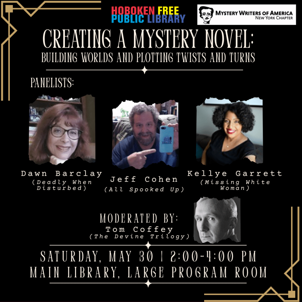 Flyer for a literary event titled “Creating a Mystery Novel: Building Worlds and Plotting Twists and Turns.” Hosted by the Hoboken Free Public Library and Mystery Writers of America (New York Chapter). Panelists include Dawn Barclay (author of Deadly When Disturbed), Jeff Cohen (author of All Spooked Up), and Kellye Garrett (author of Missing White Women). Moderated by Tom Coffey (The Devine Trilogy). Event takes place Saturday, May 30, from 2:00–4:00 PM at the Main Library, Large Program Room. The flyer features headshots of the panelists and moderator on a black background with gold decorative accents.