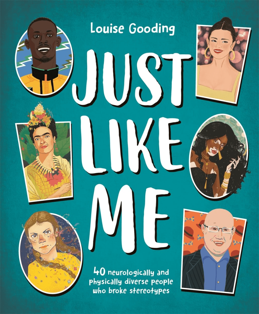 Just Like Me: 40 Neurologically and Physically Diverse People Who Broke Stereotypes by Louise Gooding. Cover image of drawings of a variety of people included in the book included Frida Khalo, Greta Thunberg, and Winnie Harlow.