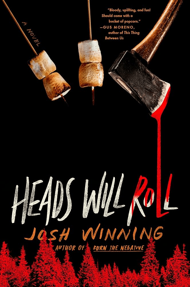 Book cover for Heads Will Roll by Josh Winning. Against a black background, three roasting sticks are held up - two with toasted marshmallows and the third being a blood-dripping axe. "Heads Will Roll" is printed in large hand-lettered white and red text at the bottom, with the author's name "Josh Winning" below it in orange. A silhouette of a red pine forest runs along the bottom. A blurb at the top reads: "Bloody, uplifting, and fun! Should come with a bucket of popcorn." — Gus Moreno, author of This Thing Between Us.