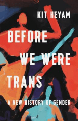 Cover of Before We Were Trans: A New History of Gender by Kit Heyam. Features an abstract image of colors forming the shape of people against a black background.