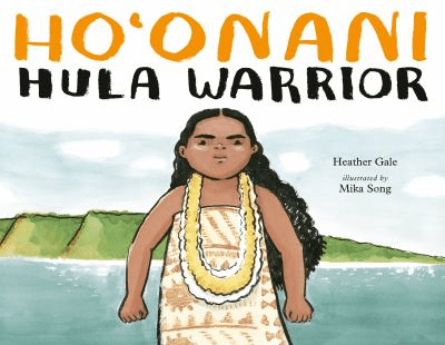 Cover of Ho'Onani Hula Warrior by Heather Gale and illustrated Mika Song. Features a drawing of a Hawaiian Child wearing a traditional outfit standing in front of the ocean.