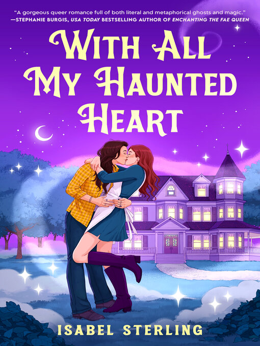 Cover of With All My Haunted Heart by Isabel Sterling Image of two young women kissing at night in front of a Victorian Style House in which all the lights are lit. Quote from Stephanie Burgis, USA Today Bestselling Author of Enchanting the Fae Queen says "A gorgeous queer romance full of both literal and metaphorical ghosts and magic."